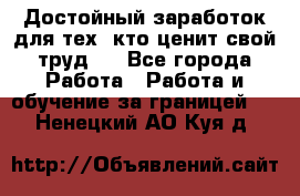 Достойный заработок для тех, кто ценит свой труд . - Все города Работа » Работа и обучение за границей   . Ненецкий АО,Куя д.